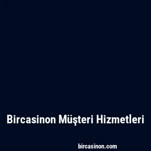 Bircasinon Müşteri Hizmetleri