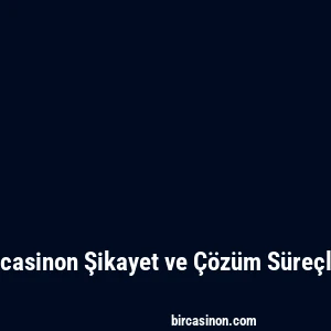 Bircasinon Şikayet ve Çözüm Süreçleri